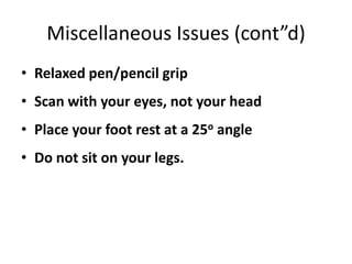 Miscellaneous Issues (cont”d)
• Relaxed pen/pencil grip
• Scan with your eyes, not your head
• Place your foot rest at a 25o angle
• Do not sit on your legs.
 
