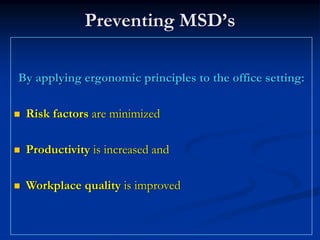 Preventing MSD’s

By applying ergonomic principles to the office setting:

 Risk factors are minimized

 Productivity is increased and

 Workplace quality is improved
 