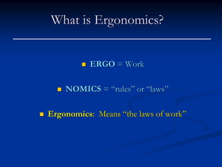 What is Ergonomics?


          ERGO = Work

    NOMICS = “rules” or “laws”

Ergonomics: Means “the laws of work”
 