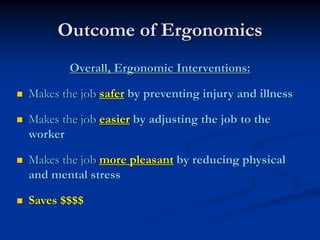 Outcome of Ergonomics
        Overall, Ergonomic Interventions:

Makes the job safer by preventing injury and illness

Mak...