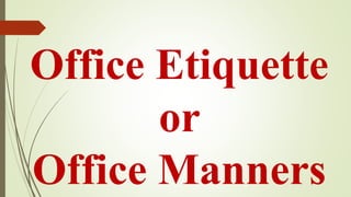 Office Etiquette
or
Office Manners
 