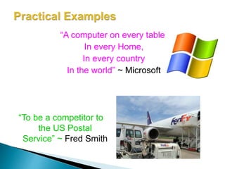 “A computer on every table,
In every Home,
In every country
In the world” ~ Microsoft
“To be a competitor to
the US Postal
Service” ~ Fred Smith
 