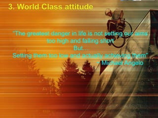 “The greatest danger in life is not setting our aims
too high and falling short
But…
Setting them too low and actually achieving them”
~ Michael Angelo
 