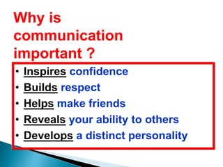 Why is
communication
important ?
• Inspires confidence
• Builds respect
• Helps make friends
• Reveals your ability to others
• Develops a distinct personality
 