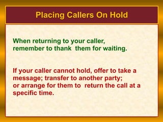 Placing Callers On Hold
When returning to your caller,
remember to thank them for waiting.
If your caller cannot hold, off...