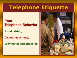 Poor
Telephone Behavior
Loud talking,
Discourteous tone,
Leaving the cell phone on,
Telephone Etiquette
 