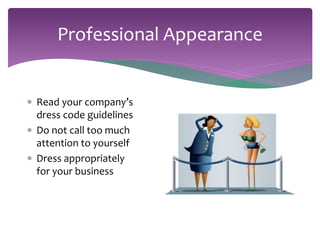 Professional Appearance 
 Read your company’s 
dress code guidelines 
 Do not call too much 
attention to yourself 
 Dress appropriately 
for your business 
 