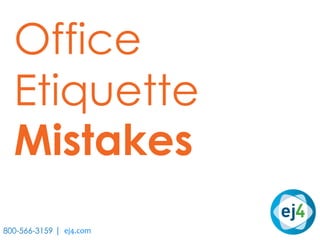 Office
Etiquette
Mistakes
800-566-3159 | ej4.com
 