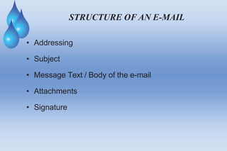 STRUCTURE OF AN E-MAIL
• Addressing
• Subject
• Message Text / Body of the e-mail
• Attachments
• Signature
 