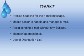 SUBJECT
• Precise headline for the e-mail message.
• Makes easier to handle and manage e-mail.
• Avoid sending e-mail without any Subject.
• Maintain address book.
• Use of Distribution List.
 