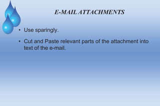 E-MAIL ATTACHMENTS
• Use sparingly.
• Cut and Paste relevant parts of the attachment into
text of the e-mail.
 