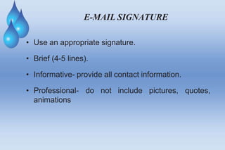 E-MAIL SIGNATURE
• Use an appropriate signature.
• Brief (4-5 lines).
quotes,
• Informative- provide all contact information.
• Professional- do not include pictures,
animations
 