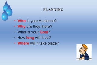 PLANNING
• Who is your Audience?
• Why are they there?
• What is your Goal?
• How long will it be?
• Where will it take place?
 