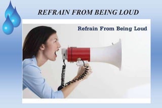 REFRAIN FROM BEING LOUD
 
