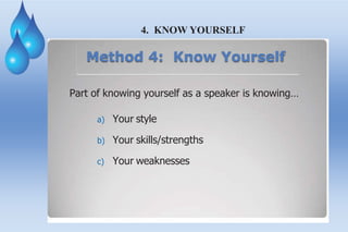 4. KNOW YOURSELF
Method 4: Know Yourself
Part of knowing yourself as a speaker is knowing…
a) Your style
b) Your skills/strengths
c) Your weaknesses
 