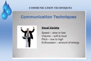 COMMUNICATION TECHNIQUES
Communication Techniques
Vocal Variety
Speed – slow to fast
Volume – soft to loud
Pitch – low to high
Enthusiasm – amount of energy
 