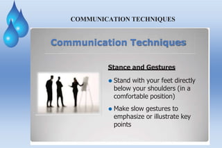 COMMUNICATION TECHNIQUES
Communication Techniques
Stance and Gestures
⚫ Stand with your feet directly
below your shoulders (in a
comfortable position)
⚫ Make slow gestures to
emphasize or illustrate key
points
 
