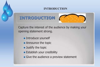 INTRODUCTION
INTRODUCTION
Capture the interest of the audience by making your
opening statement strong.
⚫ Introduce yourself
⚫ Announce the topic
⚫ Justify the topic
⚫ Establish your credibility
⚫ Give the audience a preview statement
 