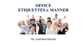 OFFICE
ETIQUETTES & MANNER
By: Asad Raza Qureshi
 