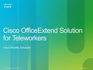 Cisco OfficeExtend Solution for Teleworkers Cisco Mobility Solutions 
