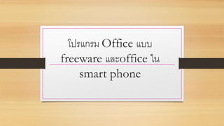 โปรแกรม Office แบบ
freeware และoffice ใน
smart phone
 