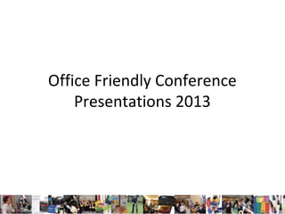 Office Friendly Conference
Presentations 2013

 