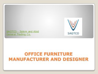 OFFICE FURNITURE
MANUFACTURER AND DESIGNER
SAGTCO - Salem and Abid
General Trading Co.
 