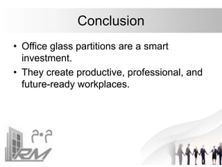 Conclusion
• Office glass partitions are a smart
investment.
• They create productive, professional, and
future-ready workplaces.
 