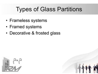 Types of Glass Partitions
• Frameless systems
• Framed systems
• Decorative & frosted glass
 