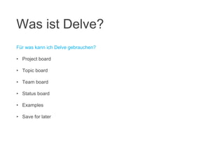 Für was kann ich Delve gebrauchen?
• Project board
• Topic board
• Team board
• Status board
• Examples
• Save for later
Was ist Delve?
 