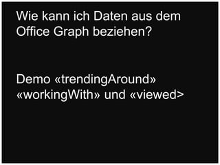 Demo «trendingAround»
«workingWith» und «viewed>
Wie kann ich Daten aus dem
Office Graph beziehen?
 