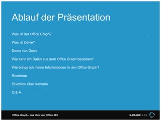 Office Graph - das Hirn von Office 365
Was ist der Office Graph?
Was ist Delve?
Demo von Delve
Wie kann ich Daten aus dem Office Graph beziehen?
Wie bringe ich meine Informationen in den Office Graph?
Roadmap
Überblick über Xamarin
Q & A
Ablauf der Präsentation
.
 