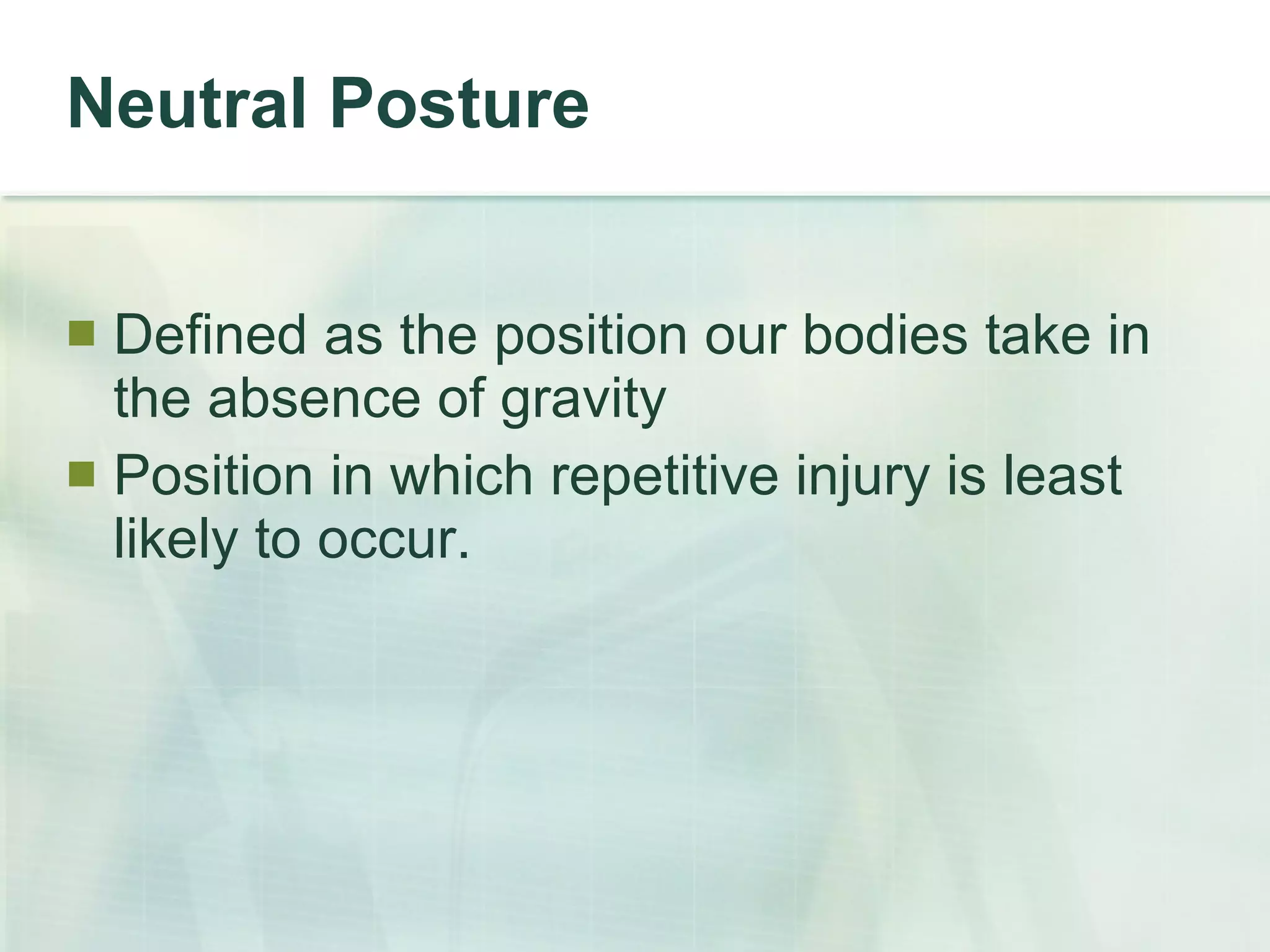 Neutral Posture Defined as the position our bodies take in the absence of gravity Position in which repetitive injury is least likely to occur. 