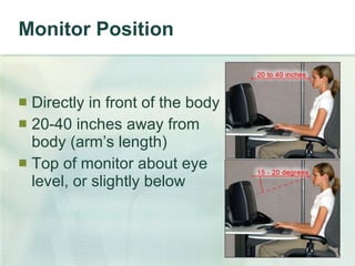 Monitor Position Directly in front of the body 20-40 inches away from body (arm’s length) Top of monitor about eye level, or slightly below 