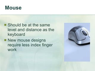 Mouse Should be at the same level and distance as the keyboard New mouse designs require less index finger work 