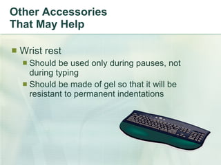 Other Accessories That May Help Wrist rest Should be used only during pauses, not during typing Should be made of gel so that it will be resistant to permanent indentations 