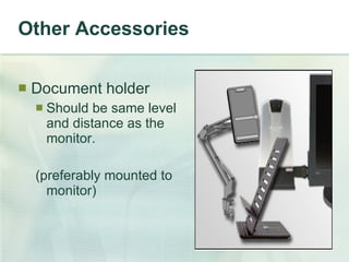 Other Accessories Document holder Should be same level and distance as the monitor.  (preferably mounted to monitor) 