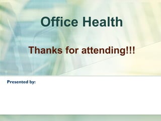 Office Health Thanks for attending!!! Presented by: 
