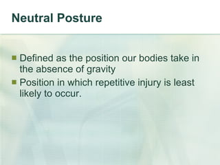Neutral Posture Defined as the position our bodies take in the absence of gravity Position in which repetitive injury is least likely to occur. 