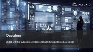 Questions
Slides will be available at slack channel (https://alluxio.io/slack)
 