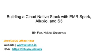 2019/08/26 Office Hour
Website | www.alluxio.io
Q&A | https://alluxio.io/slack
Building a Cloud Native Stack with EMR Spark,
Alluxio, and S3
Bin Fan, Nakkul Sreenivas
 