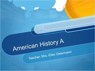 American History A  Teacher: Mrs. Ellen Deiermann 