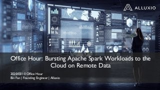 Office Hour: Bursting Apache Spark Workloads to the
Cloud on Remote Data
2020/03/10 Office Hour
Bin Fan | Founding Engineer | Alluxio
 
