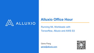 Alluxio Office Hour
Running ML Workloads with
Tensorflow, Alluxio and AWS S3
Gene Pang
gene@alluxio.com
 