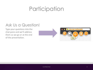 Participation
Confidential 2
Type your questions into the
chat pane and we’ll address
them as we go or at the end
of the p...