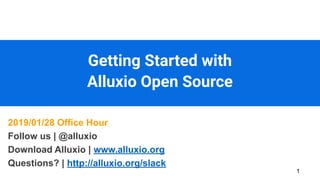 Getting Started with
Alluxio Open Source
1
2019/01/28 Office Hour
Follow us | @alluxio
Download Alluxio | www.alluxio.org
Questions? | http://alluxio.org/slack
 