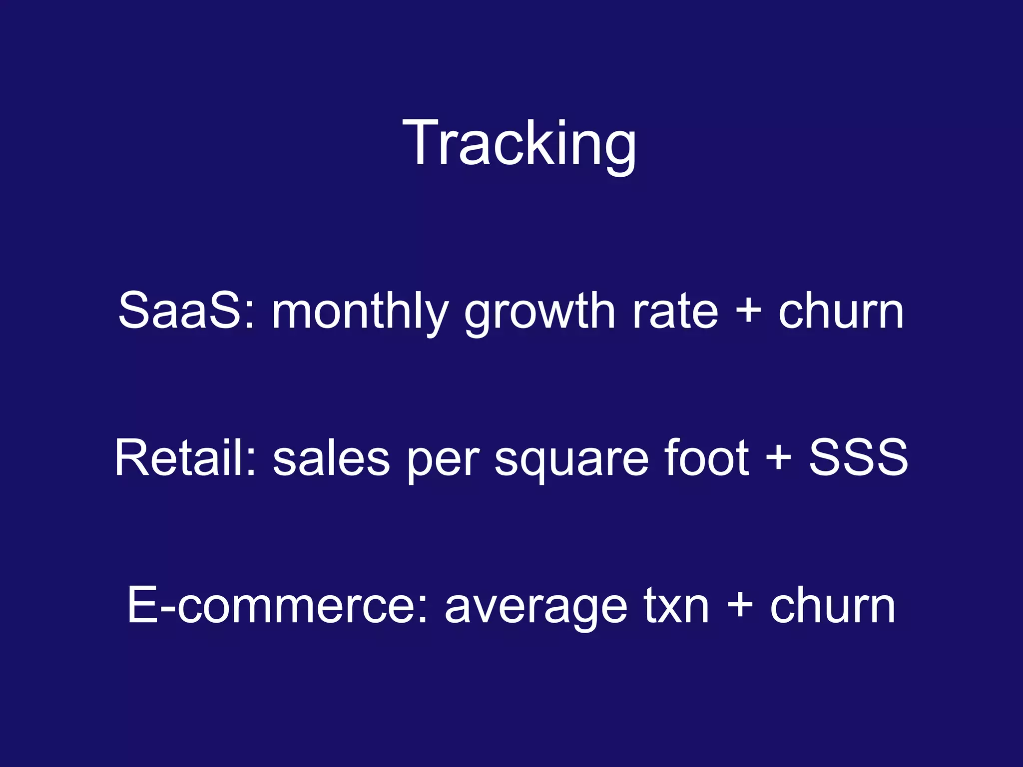 Tracking
SaaS: monthly growth rate + churn
Retail: sales per square foot + SSS
E-commerce: average txn + churn