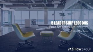 1
5 LEADERSHIP LESSONS
FROM INTERVIEWS WITH TOP CEOS
Spencer Rascoff, CEO, Zillow Group
 