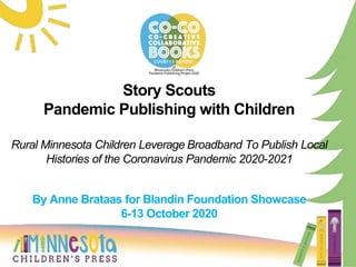 Story Scouts
Pandemic Publishing with Children
Rural Minnesota Children Leverage Broadband To Publish Local
Histories of the Coronavirus Pandemic 2020-2021
By Anne Brataas for Blandin Foundation Showcase
6-13 October 2020
 