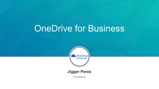 OneDrive for Business
Jigger Perez
Facilitator
 
